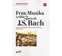Frau Musika. La vita e le opere di J. S. Bach. Lipsia e le opere della maturità (1723-1750) (Vol. 2)