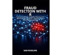 FRAUD DETECTION WITH R: BUILD MACHINE LEARNING MODELS TO IDENTIFY FRAUDULENT TRANSACTIONS AND FINANCIAL RISKS