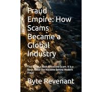 Fraud Empire: How Scams Became a Global Industry: This is not a Book About one Scam. It is a Book About the Machine Behind Modern Fraud