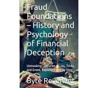 Fraud Foundations - History and Psychology of Financial Deception: Unmasking Centuries of Lies, Tricks, and Greed, Explained Step by Step