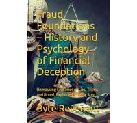 Fraud Foundations - History and Psychology of Financial Deception: Unmasking Centuries of Lies, Tricks, and Greed, Explained Step by Step