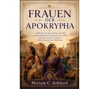 FRAUEN DER APOKRYPHA: Entdecken Sie den Glauben, den Mut und das bleibende Vermächtnis von Judith, Susanna, Sarah und anderen deuterokanonischen Heldinnen