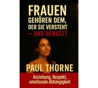 FRAUEN GEHÖREN DEM, DER SIE VERSTEHT - UND BENUTZT: Anziehung, Respekt, emotionale Abhängigkeit - Der Ratgeber für den Mann - Der Frauen Leitfaden