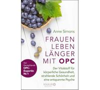 Frauen leben länger mit OPC: Der Vitalstoff für körperliche Gesundheit, strahlende Schönheit und eine entspannte Psyche