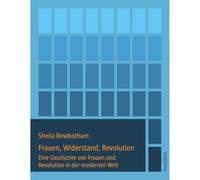 Frauen, Widerstand, Revolution: Eine Geschichte von Frauen und Revolution in der modernen Welt