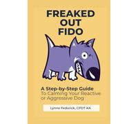 Freaked Out Fido: A Step-by-Step Guide to Calming Your Reactive or Aggressive Dog