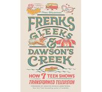 Freaks, Gleeks, and Dawson's Creek : How Seven Teen Shows Transformed Television