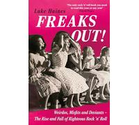 Freaks Out! : Weirdos, Misfits and Deviants - The Rise and Fall of Righteous Rock ’n’ Roll