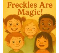 Freckles Are Magic!: A Children’s Picture Book About Confidence, Self-Esteem, and Loving What Makes You Unique