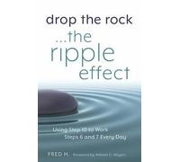Drop the Rock: The Ripple Effect: Using Step Ten to Work Steps Six and Seven Every Day: Using Step 10 to Work Steps 6 and 7 Every Day: Volume 1