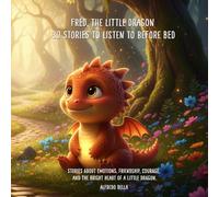 Fred, the Little Dragon - 30 Stories to Listen to Before Bed: Stories about emotions, friendship, courage, and the bright heart of a little dragon.