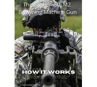 Fred Zeglin The Caliber .50 M2 Browning Machine Gun - How it Works (Tascabile)