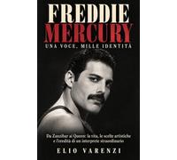Freddie Mercury: Una voce, mille identità: Da Zanzibar ai Queen: la vita, le scelte artistiche e l’eredità di un interprete straordinario