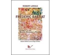 Frédéric Bastiat. L'uomo e le idee. Società, economia e politica