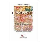 Frédéric Bastiat. L'uomo e le idee. Società, economia e politica