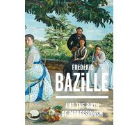 Frederic Bazille and the Birth of Impressionism: 1841-1870