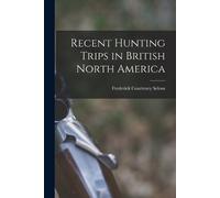 Frederick Courteney Selo Recent Hunting Trips in British North Ameri (Tascabile)