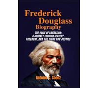 Frederick Douglass Biography: The Voice of Liberation: A Journey Through Slavery, Freedom, and the Fight for Justice.