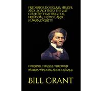 FREDERICK DOUGLASS, HIS LIFE AND LEGACY INTO THE 21ST CENTURY: FIGHTING FOR FREEDOM, JUSTICE, AND HUMAN DIGNITY: FORGING CHANGE THROUGH WORDS, WISDOM, AND COURAGE