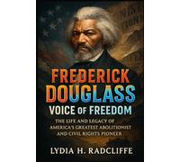 Frederick Douglass: Voice of Freedom: The Life and Legacy of America’s Greatest Abolitionist and Civil Rights Pioneer
