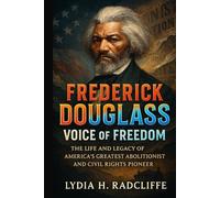 Frederick Douglass: Voice of Freedom: The Life and Legacy of America’s Greatest Abolitionist and Civil Rights Pioneer
