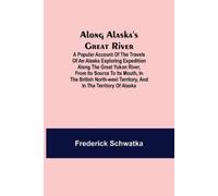 Frederick Schwa Along Alaska's Great River; A Popular Account of the (Tascabile)