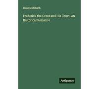 Frederick the Great and His Court. An Historical Romance
