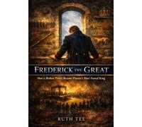 Frederick the Great: How a Broken Prince Became Prussia's Most Feared King