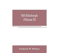 Frederick W Wat Old Edinburgh; being an account of the ancient capit (Tascabile)