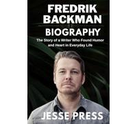 FREDRIK BACKMAN BIOGRAPHY: The Story of a Writer Who Found Humor and Heart in Everyday Life