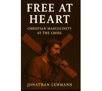 Free At Heart: Christian Masculinity at the Cross