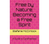Free by Nature: Becoming a Free Spirit: A Guide to Carefreeness