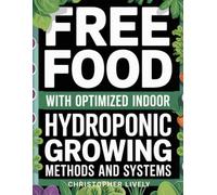 Free Food with Optimized Indoor Hydroponic Growing Methods and Systems: Discover Methods for Rapid Food Plant Growing