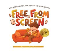 FREE FROM SCREEN: A Fun Guide to Beating Doom Scrolling and Screen Addiction. Colored and Illustrated