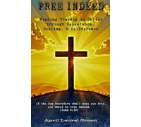 FREE INDEED: Finding Freedom in Christ through Repentance, Healing, & Deliverance