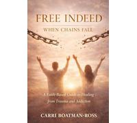 Free Indeed: When Chains Fall: A Faith-Based Guide to Healing from Trauma and Addiction