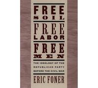 Free Soil, Free Labor, Free Men: The Ideology of the Republican Party before the Civil War With a New Introductory Essay