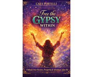 Free the Gypsy Within: Unleash Your Passion, Prosperity & Adventures After 50