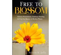 Free to Blossom: Release Resentment, Embrace Healing & Find the Beauty in Broken Places