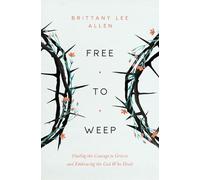 Free to Weep: Finding the Courage to Grieve and Embracing the God Who Heals