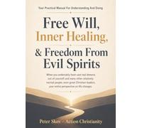 Free Will, Inner Healing, & Freedom From Evil Spirits: Theology, Stories, and How to Practice Healthy Inner Healing and Deliverance