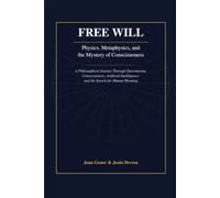 Free Will: Physics, Metaphysics, and the Mystery of Consciousness: A Philosophical Journey Through Determinism, Consciousness, Artificial Intelligence, and the Search for Human Meaning