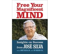 Free Your Magnificent Mind: Insights on Success from Jose Silva