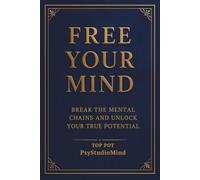 FREE YOUR MIND: Break the Mental Chains and Unlock Your True Potential