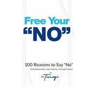 Free Your No: 100 Reasons to Say "No" End Exhaustion, Gain Clarity, & Create Space