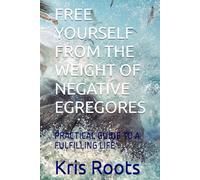 FREE YOURSELF FROM THE WEIGHT OF NEGATIVE EGREGORES: PRACTICAL GUIDE TO A FULFILLING LIFE