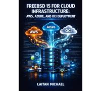 FREEBSD 15 FOR CLOUD INFRASTRUCTURE: AWS, AZURE, AND OCI DEPLOYMENT: Build Faster, Smaller VM Images with Pkgbase, Bhyve Virtualization, and Native inotify for Modern DevOps
