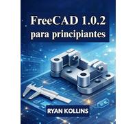 FreeCAD 1.0.2 para principiantes: Guía práctica de modelado, dibujo y ensamblajes 3D