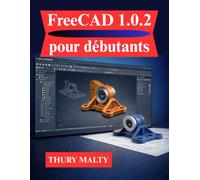 FreeCAD 1.0.2 pour débutants: Un guide clair et structuré de la modélisation et de la conception 3D