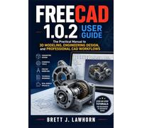FREECAD 1.0.2 USER GUIDE: The Practical Manual to 3D Modeling, Engineering Design, and Professional CAD Workflows